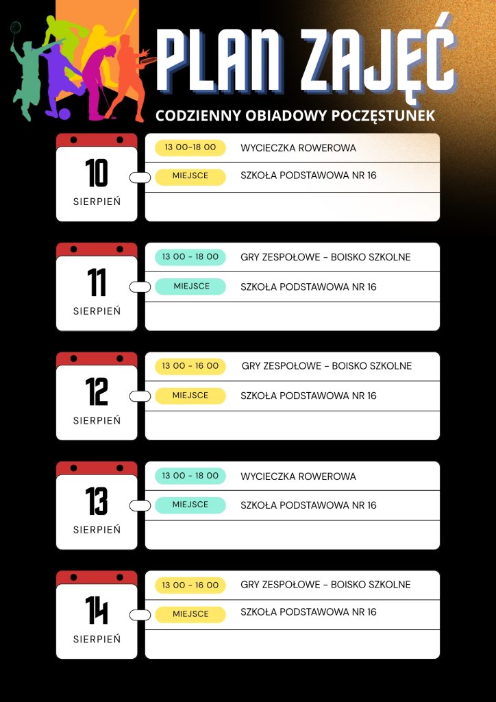 Plan zajęć sportowych dla dzieci w SP nr 16. Codziennie przewidziany jest obiadowy poczęstunek. 10 sierpnia: wycieczka rowerowa 13:00–18:00. 11 sierpnia: gry zespołowe 13:00–18:00. 12 sierpnia: gry zespołowe 13:00–16:00. 13 sierpnia: wycieczka rowerowa 13:00–18:00. 14 sierpnia: gry zespołowe 13:00–16:00.